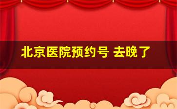 北京医院预约号 去晚了